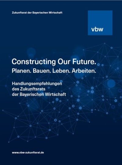 Constructing Our Future. Handlungsempfehlungen des Zukunftsrats der Bayerischen Wirtschaft
